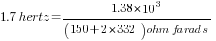 1.7 hertz=1.38*10^3/{(150 + 2*332) ohm farads}